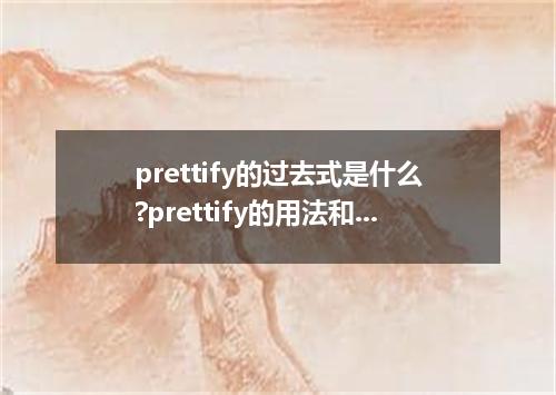 prettify的过去式是什么?prettify的用法和例句