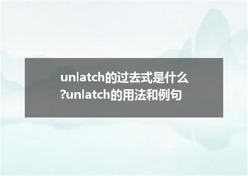 unlatch的过去式是什么?unlatch的用法和例句