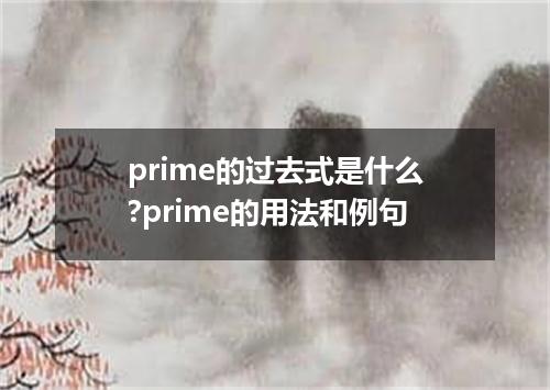 prime的过去式是什么?prime的用法和例句