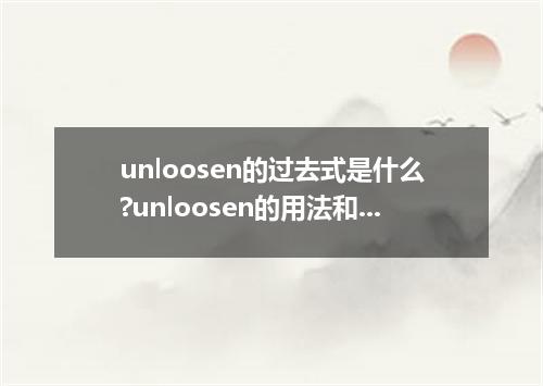 unloosen的过去式是什么?unloosen的用法和例句