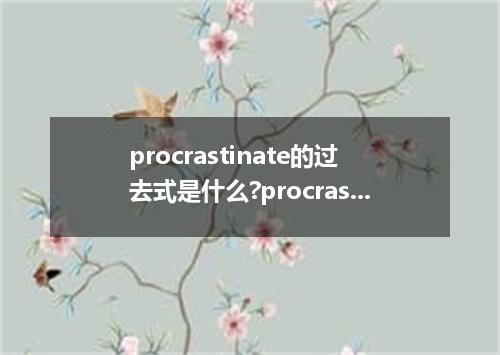 procrastinate的过去式是什么?procrastinate的用法和例句