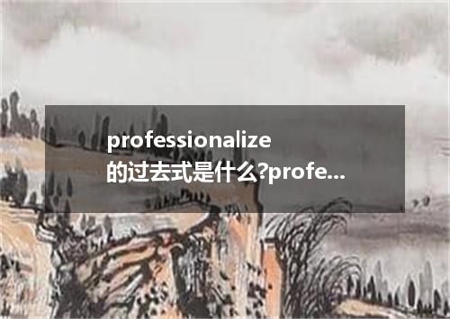 professionalize的过去式是什么?professionalize的用法和例句
