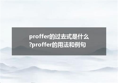 proffer的过去式是什么?proffer的用法和例句