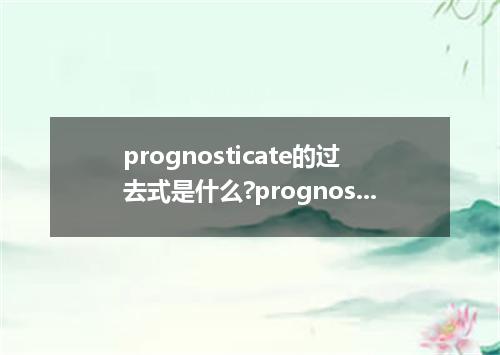 prognosticate的过去式是什么?prognosticate的用法和例句
