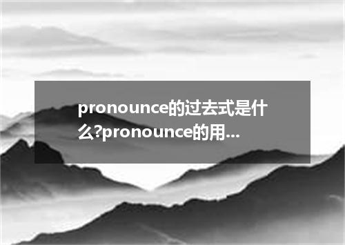 pronounce的过去式是什么?pronounce的用法和例句