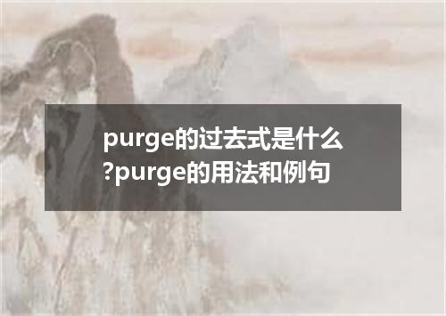 purge的过去式是什么?purge的用法和例句