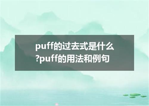 puff的过去式是什么?puff的用法和例句