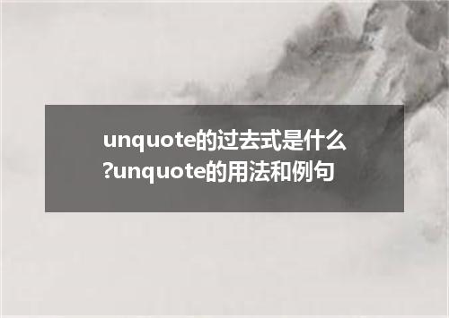 unquote的过去式是什么?unquote的用法和例句