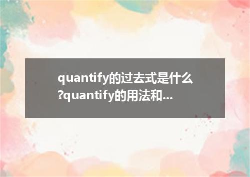 quantify的过去式是什么?quantify的用法和例句