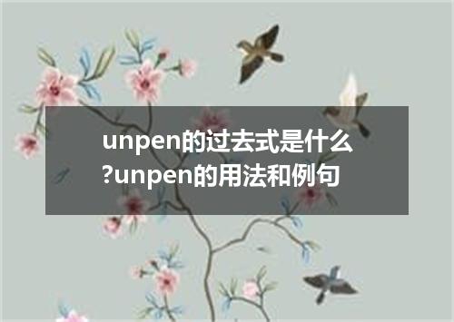 unpen的过去式是什么?unpen的用法和例句