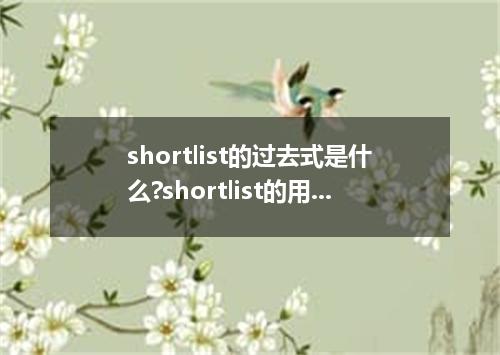 shortlist的过去式是什么?shortlist的用法和例句