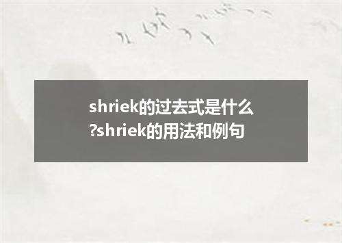 shriek的过去式是什么?shriek的用法和例句
