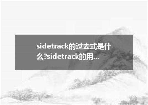 sidetrack的过去式是什么?sidetrack的用法和例句