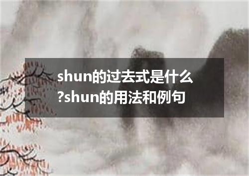 shun的过去式是什么?shun的用法和例句