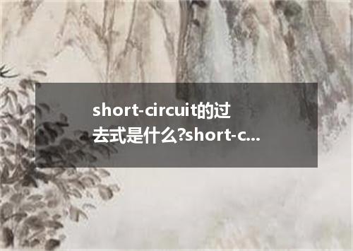 short-circuit的过去式是什么?short-circuit的用法和例句