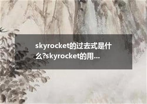 skyrocket的过去式是什么?skyrocket的用法和例句