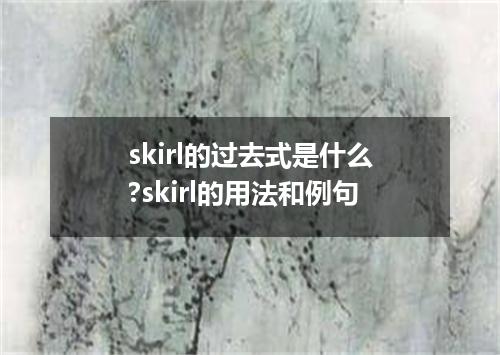 skirl的过去式是什么?skirl的用法和例句