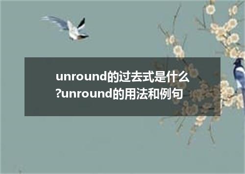 unround的过去式是什么?unround的用法和例句