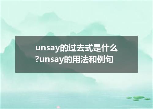 unsay的过去式是什么?unsay的用法和例句
