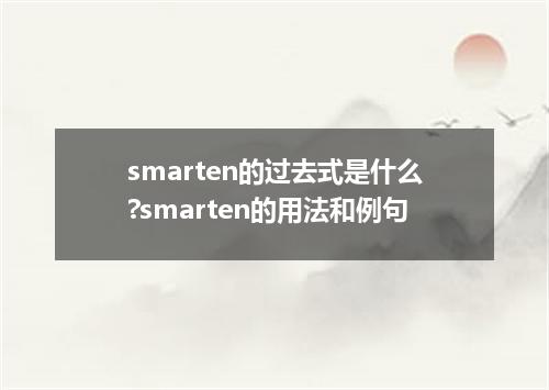 smarten的过去式是什么?smarten的用法和例句