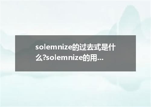 solemnize的过去式是什么?solemnize的用法和例句