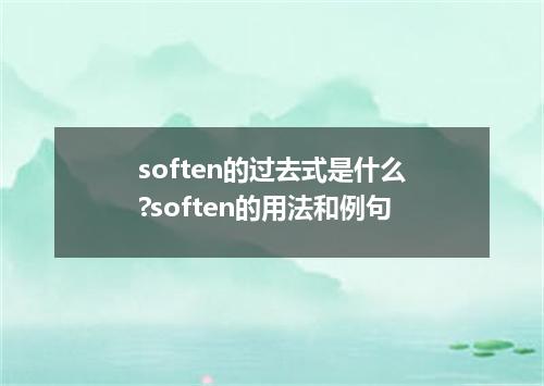 soften的过去式是什么?soften的用法和例句