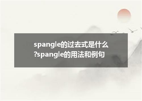 spangle的过去式是什么?spangle的用法和例句