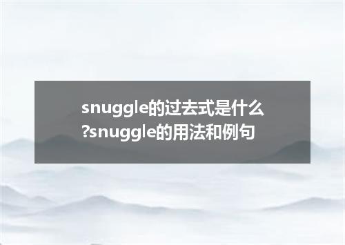 snuggle的过去式是什么?snuggle的用法和例句