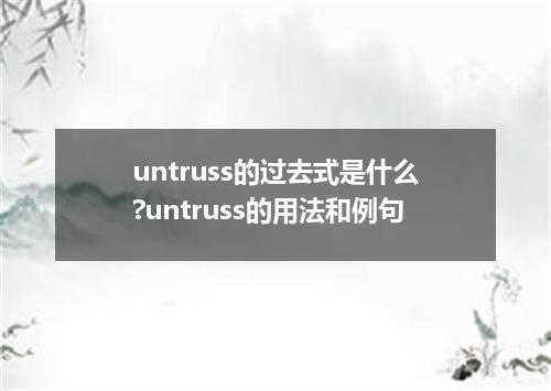 untruss的过去式是什么?untruss的用法和例句