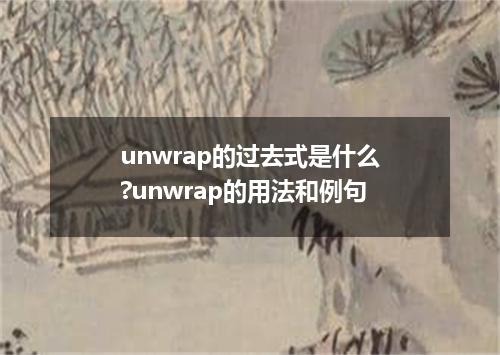 unwrap的过去式是什么?unwrap的用法和例句