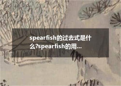 spearfish的过去式是什么?spearfish的用法和例句