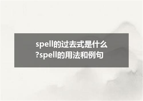 spell的过去式是什么?spell的用法和例句