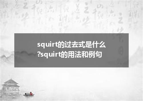 squirt的过去式是什么?squirt的用法和例句