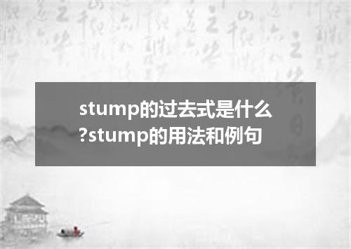 stump的过去式是什么?stump的用法和例句