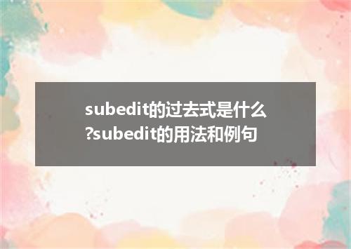 subedit的过去式是什么?subedit的用法和例句