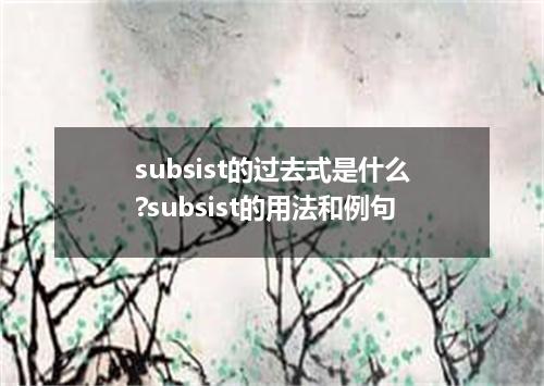 subsist的过去式是什么?subsist的用法和例句