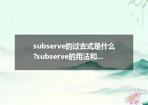 subserve的过去式是什么?subserve的用法和例句