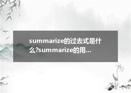 summarize的过去式是什么?summarize的用法和例句