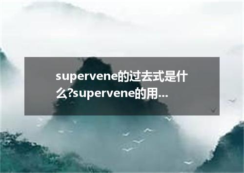 supervene的过去式是什么?supervene的用法和例句