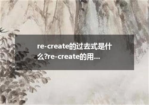 re-create的过去式是什么?re-create的用法和例句