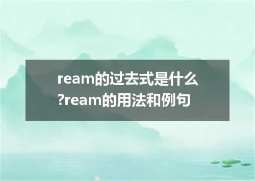 ream的过去式是什么?ream的用法和例句