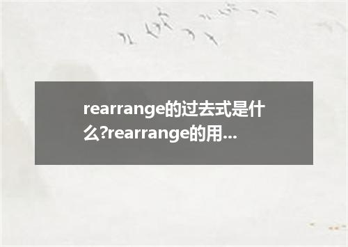 rearrange的过去式是什么?rearrange的用法和例句