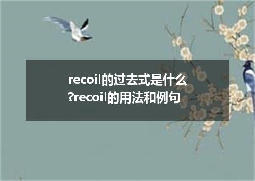 recoil的过去式是什么?recoil的用法和例句