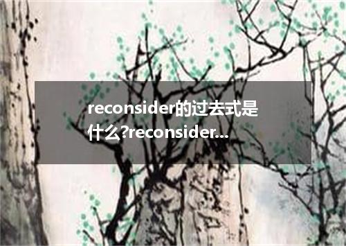 reconsider的过去式是什么?reconsider的用法和例句