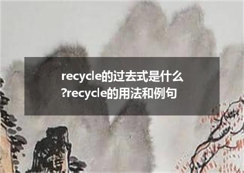recycle的过去式是什么?recycle的用法和例句