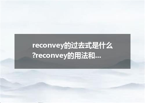 reconvey的过去式是什么?reconvey的用法和例句