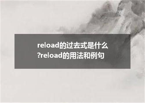 reload的过去式是什么?reload的用法和例句