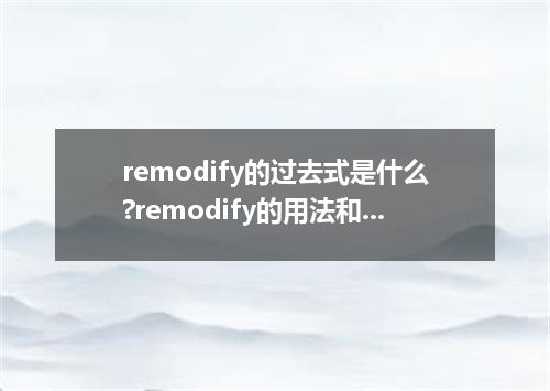 remodify的过去式是什么?remodify的用法和例句
