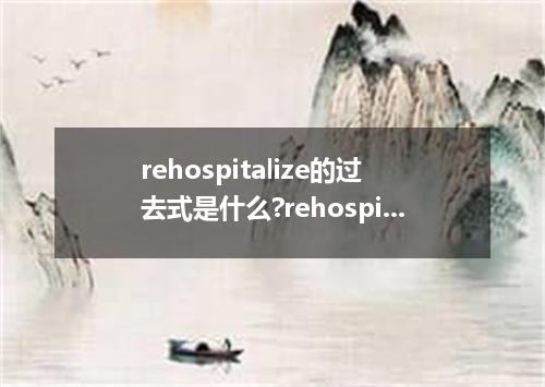 rehospitalize的过去式是什么?rehospitalize的用法和例句