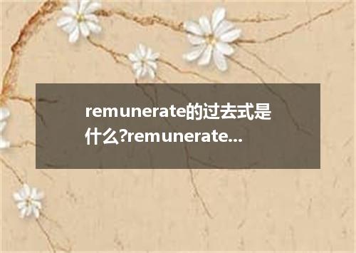 remunerate的过去式是什么?remunerate的用法和例句